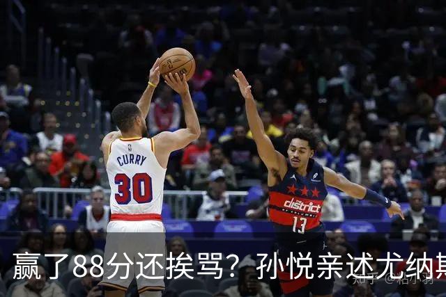赢了88分还挨骂？孙悦亲述尤纳斯中场下死命令，唐正东两罚全丢，教练黑脸怒骂！
