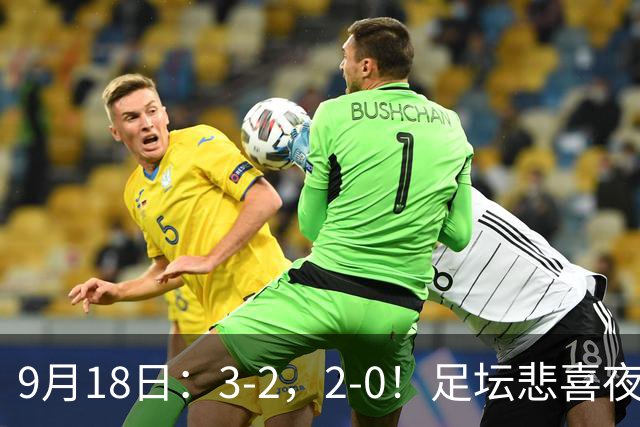 9月18日：3-2，2-0！足坛悲喜夜！国足世界杯出局 马竞巴萨大胜 曼联米兰输球_2
